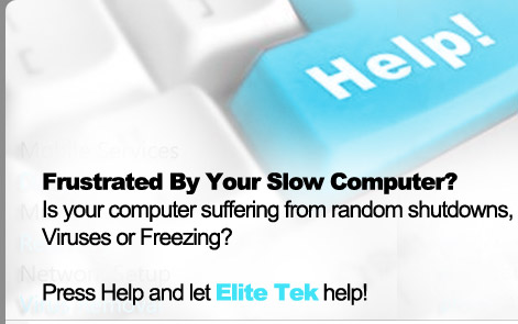 Frustrated By Your Slow Computer? Is your computer suffering from random shutdowns, Viruses or Freezing? Press Help and let Elite Tek help!